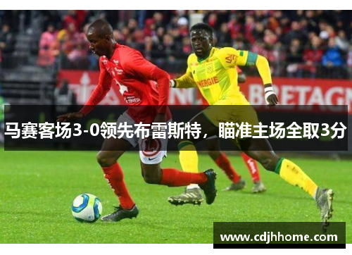 马赛客场3-0领先布雷斯特，瞄准主场全取3分